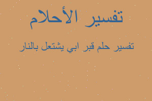 تفسير قبر ابي يشتعل بالنار في المنام