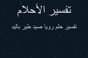 تفسير رويا صيد طير باليد في المنام