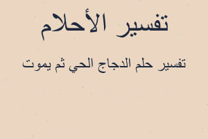 تفسير الدجاج الحي ثم يموت في المنام