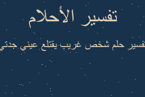 تفسير شخص غريب يقتلع عيني جدتي في المنام