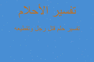 تفسير قتل رجل وتقطيعه في المنام تفسير قتل رجل وتقطيعه في المنام