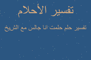 تفسير حلمت انا جالس مع الشیخ في المنام