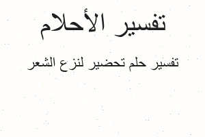 تفسير تحضير لنزع الشعر في المنام