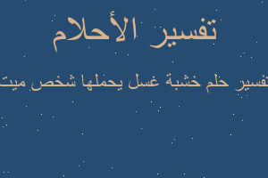 تفسير خشبة غسل يحملها شخص ميت في المنام