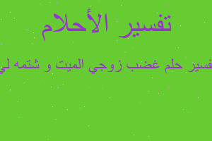 تفسير غضب زوجي الميت و شتمه لي في المنام