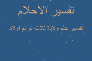 تفسير ولادة ثلاث توائم اولاد في المنام