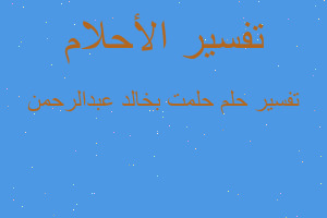 تفسير حلمت بخالد عبدالرحمن في المنام