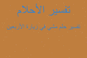 تفسير مشي في زيارة الأربعين في المنام تفسير مشي في زيارة الأربعين في المنام