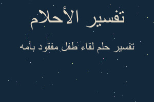 تفسير لقاء طفل مفقود بأمه في المنام