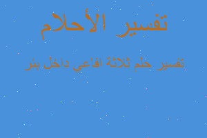 تفسير ثلاثة افاعي داخل بئر في المنام