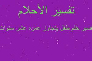 تفسير طفل يتجاوز عمره عشر سنوات في المنام تفسير طفل يتجاوز عمره عشر سنوات في المنام