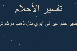 تفسير غير لي ابوي بدل ذهب مرشوش في المنام