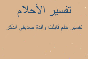 تفسير قابلت والدة صديقي الذكر في المنام