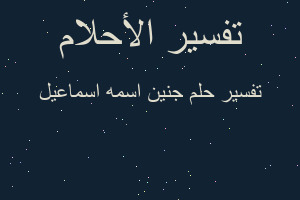 تفسير جنين اسمه اسماعيل في المنام