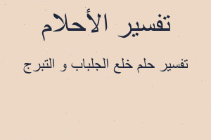تفسير خلع الجلباب و التبرج في المنام تفسير خلع الجلباب و التبرج في المنام