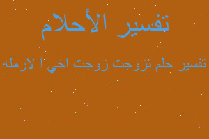 تفسير تزوجت زوجت اخي ا لارمله في المنام