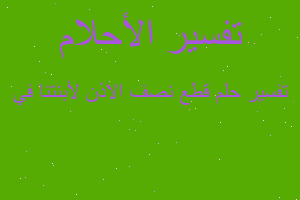 تفسير قطع نصف الاذن لأبنتنا في في المنام