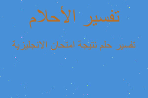 تفسير نتيجة امتحان الانجليزية في المنام تفسير نتيجة امتحان الانجليزية في المنام