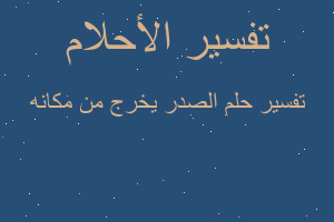 تفسير الصدر يخرج من مكانه في المنام