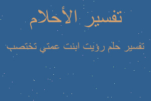 تفسير رؤيت ابنت عمتي تختصب في المنام