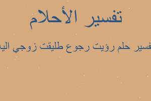 تفسير رؤيت رجوع طليقت زوجي اليه في المنام تفسير رؤيت رجوع طليقت زوجي اليه في المنام