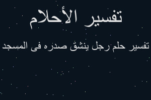 تفسير رجل ينشق صدره فى المسجد في المنام