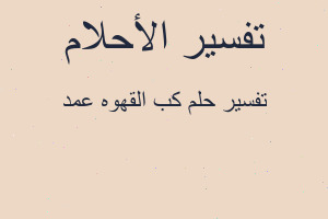 تفسير كب القهوه عمد في المنام تفسير كب القهوه عمد في المنام