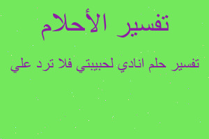 تفسير انادي لحبيبتي فلا ترد علي في المنام