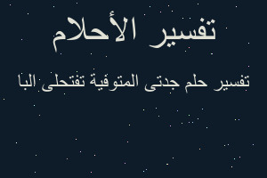 تفسير جدتى المتوفية تفتحلى البا في المنام تفسير جدتى المتوفية تفتحلى البا في المنام