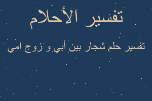 تفسير شجار بين أبي و زوج امي في المنام