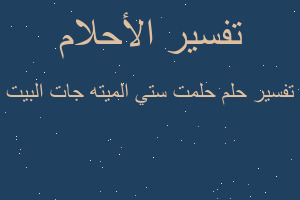 تفسير حلمت ستي الميته جات البيت في المنام تفسير حلمت ستي الميته جات البيت في المنام