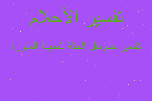 تفسير نقل الحثة للمدينة المنورة في المنام