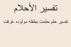 تفسير حلمت بطفله مولوده غرقت في المنام
