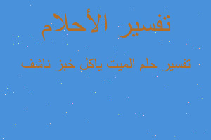 تفسير الميت ياكل خبز ناشف في المنام