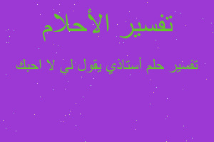 تفسير أستاذي يقول لي لا احبك في المنام