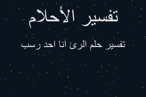 تفسير الرئ انا احد رسب في المنام