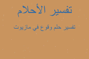 تفسير وقوع في مازيوت في المنام تفسير وقوع في مازيوت في المنام