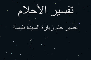 تفسير زيارة السيدة نفيسة في المنام