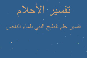 تفسير تلطيخ النبي بلماء الناجس في المنام تفسير تلطيخ النبي بلماء الناجس في المنام