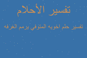 تفسير اخويه المتوفي يرمم الغرفه في المنام