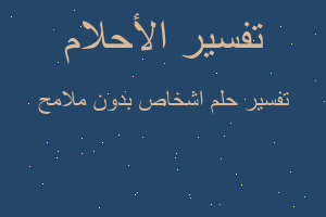 تفسير اشخاص بدون ملامح في المنام تفسير اشخاص بدون ملامح في المنام