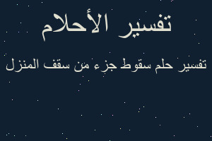 تفسير سقوط جزء من سقف المنزل في المنام تفسير سقوط جزء من سقف المنزل في المنام