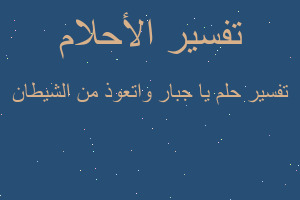 تفسير يا جبار واتعوذ من الشيطان في المنام تفسير يا جبار واتعوذ من الشيطان في المنام