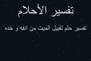 تفسير تقبيل الميت من انفه و خده في المنام