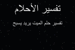 تفسير الميت يريد يسبح في المنام تفسير الميت يريد يسبح في المنام