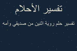 تفسير روية اثنين من صديقي وأمه في المنام