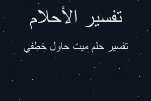 تفسير ميت حاول خطفي في المنام تفسير ميت حاول خطفي في المنام
