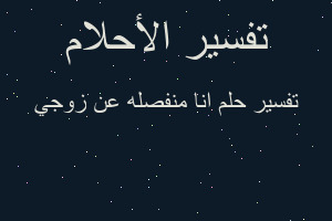 تفسير انا منفصله عن زوجي في المنام