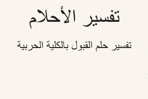 تفسير القبول بالكلية الحربية في المنام تفسير القبول بالكلية الحربية في المنام