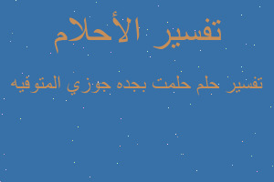 تفسير حلمت بجده جوزي المتوفيه في المنام